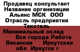 Продавец-консультант › Название организации ­ Альянс-МСК, ООО › Отрасль предприятия ­ Текстиль › Минимальный оклад ­ 28 700 - Все города Работа » Вакансии   . Иркутская обл.,Иркутск г.